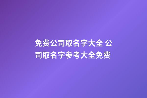 免费公司取名字大全 公司取名字参考大全免费